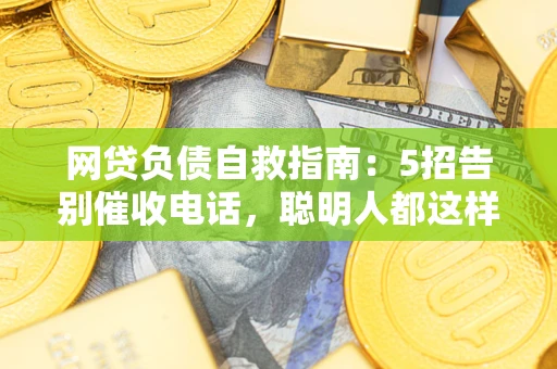 济南网贷负债自救指南：5招告别催收电话，聪明人都这样做