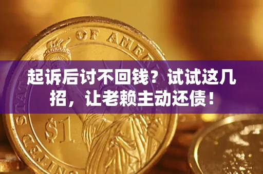 济南起诉后讨不回钱？试试这几招，让老赖主动还债！