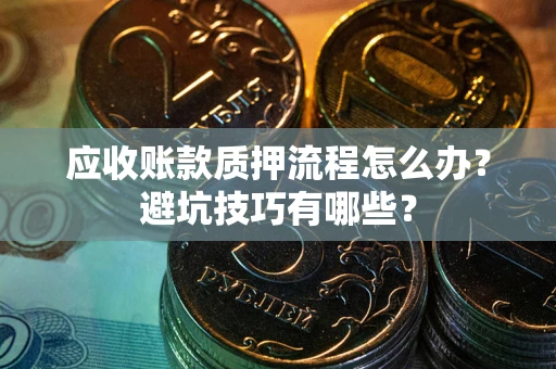 济南应收账款质押流程怎么办？避坑技巧有哪些？