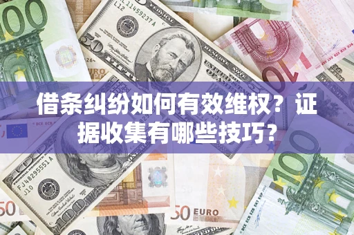 济南借条纠纷如何有效维权？证据收集有哪些技巧？