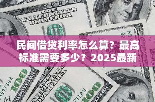济南民间借贷利率怎么算？最高标准需要多少？2025最新避坑指南