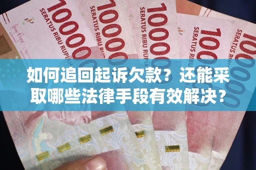 济南如何追回起诉欠款？还能采取哪些法律手段有效解决？