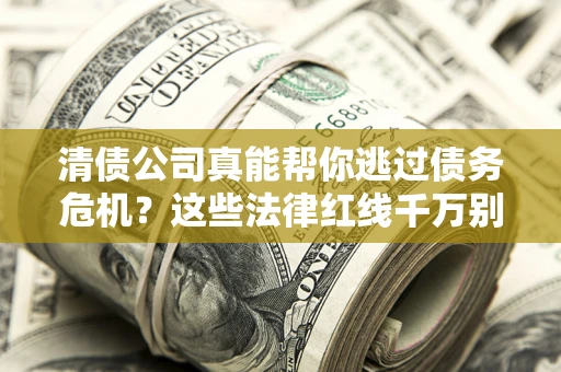 济南清债公司真能帮你逃过债务危机？这些法律红线千万别踩