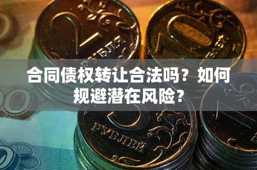 济南合同债权转让合法吗?如何规避潜在风险? 济南合同债权转让合法吗?如何规避潜在风险?