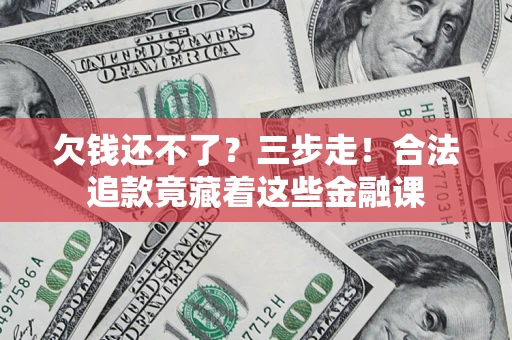 济南欠钱还不了？三步走！合法追款竟藏着这些金融课
