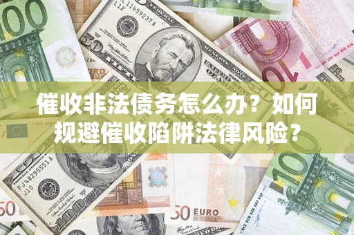 济南催收非法债务怎么办？如何规避催收陷阱法律风险？
