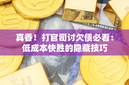济南真香！打官司讨欠债必看：低成本快胜的隐藏技巧
