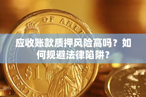 济南应收账款质押风险高吗？如何规避法律陷阱？