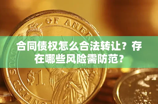济南合同债权怎么合法转让？存在哪些风险需防范？