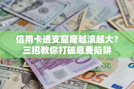 济南信用卡透支窟窿越滚越大？三招教你打破息费陷阱