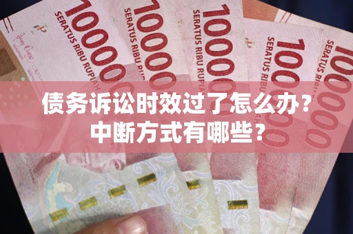 济南债务诉讼时效过了怎么办？中断方式有哪些？