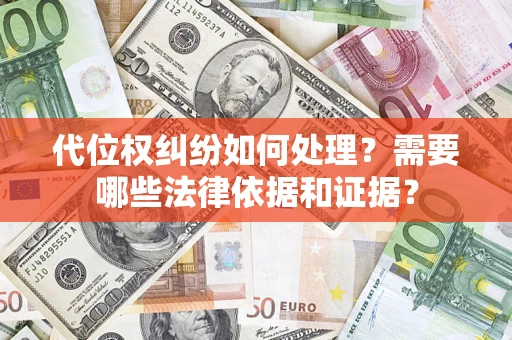 济南代位权纠纷如何处理？需要哪些法律依据和证据？