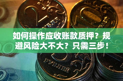 济南如何操作应收账款质押？规避风险大不大？只需三步！