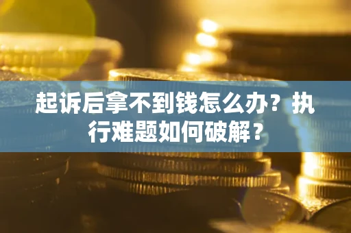 济南起诉后拿不到钱怎么办?执行难题如何破解? 济南起诉后拿不到钱怎么办?执行难题如何破解?