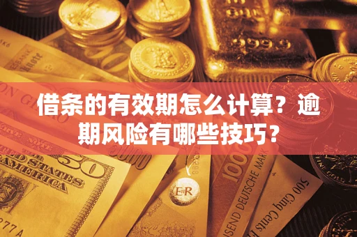 济南借条的有效期怎么计算？逾期风险有哪些技巧？