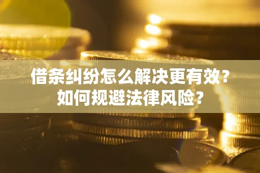 济南借条纠纷怎么解决更有效？如何规避法律风险？