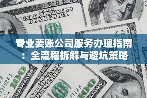 济南专业要账公司服务办理指南：全流程拆解与避坑策略