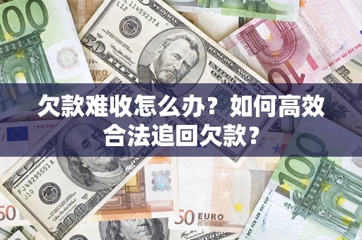 济南欠款难收怎么办？如何高效合法追回欠款？