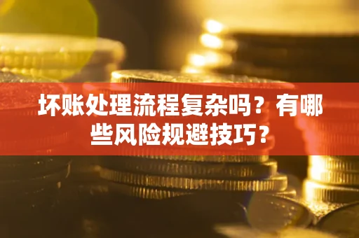 济南坏账处理流程复杂吗？有哪些风险规避技巧？
