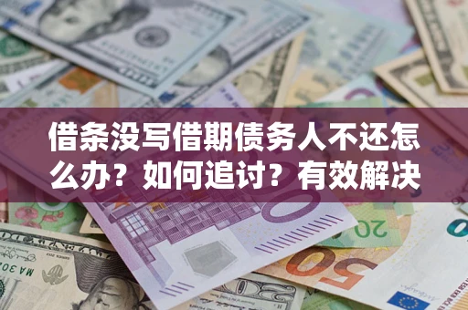 济南借条没写借期债务人不还怎么办？如何追讨？有效解决方案！