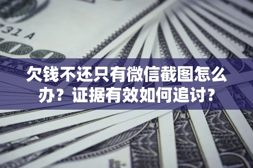 济南欠钱不还只有微信截图怎么办？证据有效如何追讨？