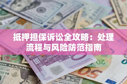 济南抵押担保诉讼全攻略：处理流程与风险防范指南