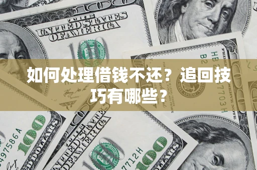 济南如何处理借钱不还？追回技巧有哪些？