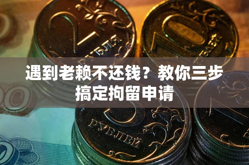 济南遇到老赖不还钱？教你三步搞定拘留申请