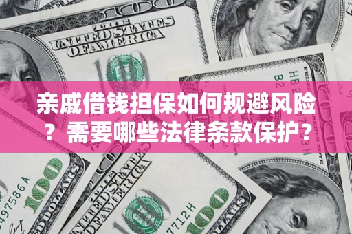 济南亲戚借钱担保如何规避风险？需要哪些法律条款保护？