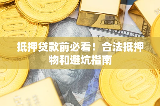 济南抵押贷款前必看！合法抵押物和避坑指南