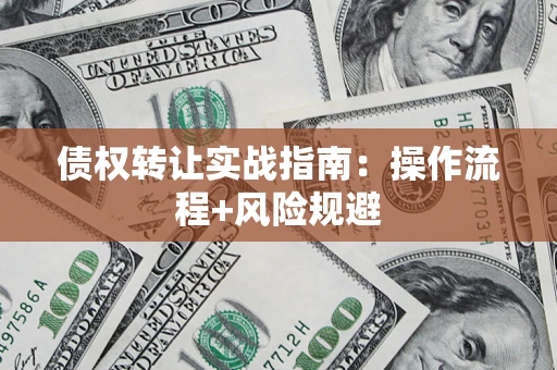 济南债权转让实战指南：操作流程+风险规避