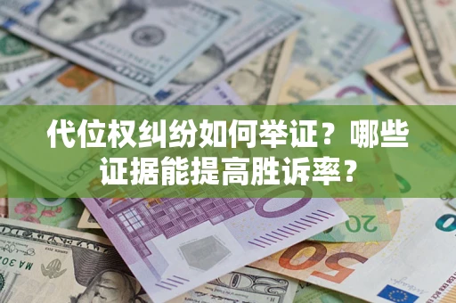 济南代位权纠纷如何举证？哪些证据能提高胜诉率？