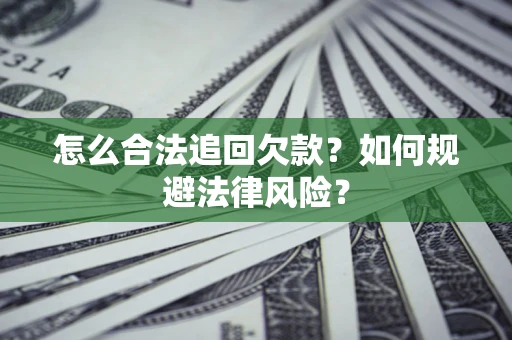 济南怎么合法追回欠款？如何规避法律风险？