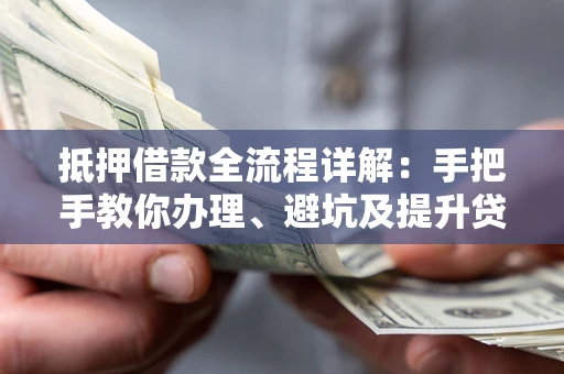 济南抵押借款全流程详解：手把手教你办理、避坑及提升贷款额度