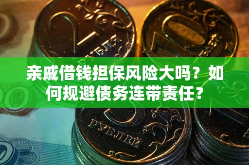 济南亲戚借钱担保风险大吗？如何规避债务连带责任？