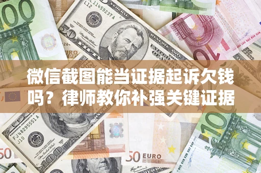 济南微信截图能当证据起诉欠钱吗？律师教你补强关键证据