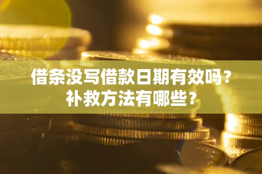 济南借条没写借款日期有效吗?补救方法有哪些? 济南借条没写借款日期有效吗?补救方法有哪些?