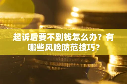 济南起诉后要不到钱怎么办?有哪些风险防范技巧? 济南起诉后要不到钱怎么办?有哪些风险防范技巧?