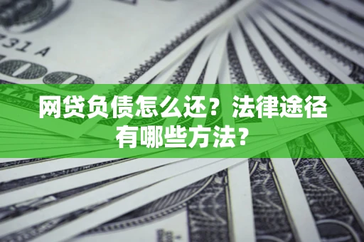 济南网贷负债怎么还？法律途径有哪些方法？