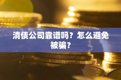 济南清债公司靠谱吗？怎么避免被骗？