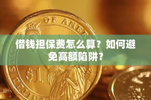 济南借钱担保费怎么算？如何避免高额陷阱？