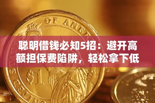 济南聪明借钱必知5招：避开高额担保费陷阱，轻松拿下低息贷款