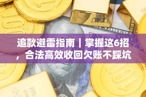 济南追款避雷指南｜掌握这6招，合法高效收回欠账不踩坑