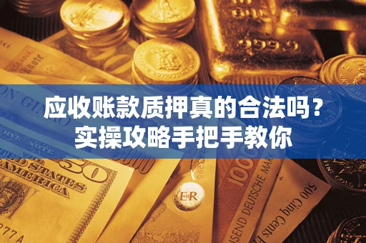 济南应收账款质押真的合法吗？实操攻略手把手教你