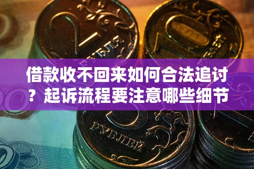 济南借款收不回来如何合法追讨？起诉流程要注意哪些细节？