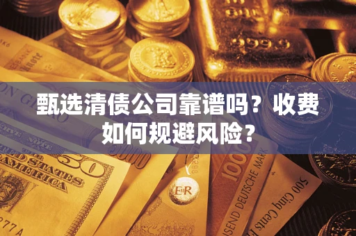 济南甄选清债公司靠谱吗？收费如何规避风险？