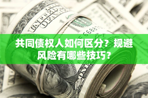济南共同债权人如何区分？规避风险有哪些技巧？