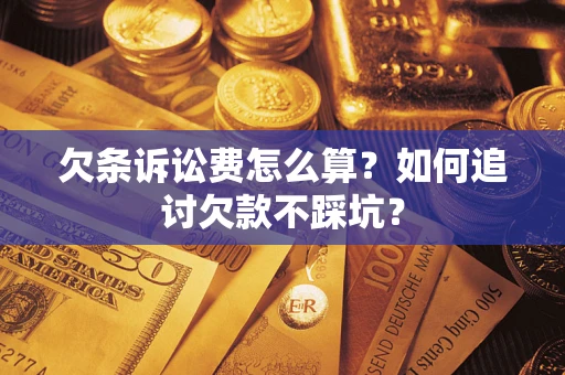 济南欠条诉讼费怎么算？如何追讨欠款不踩坑？