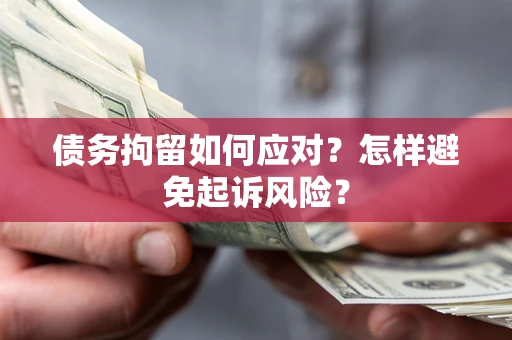 济南债务拘留如何应对？怎样避免起诉风险？