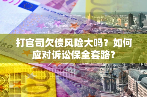 济南打官司欠债风险大吗？如何应对诉讼保全套路？